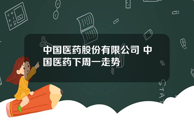 中国医药股份有限公司 中国医药下周一走势